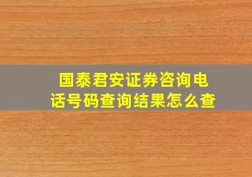 国泰君安证券咨询电话号码查询结果怎么查