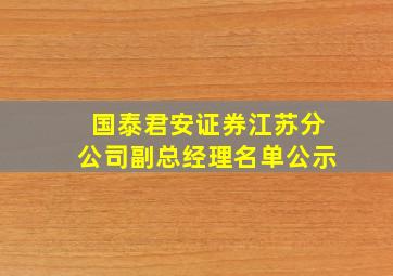 国泰君安证券江苏分公司副总经理名单公示