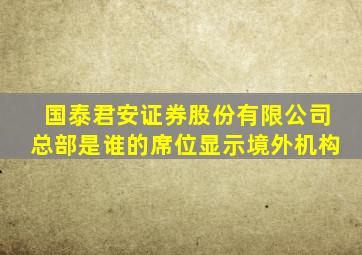 国泰君安证券股份有限公司总部是谁的席位显示境外机构