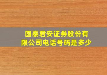 国泰君安证券股份有限公司电话号码是多少