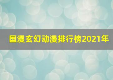 国漫玄幻动漫排行榜2021年