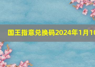 国王指意兑换码2024年1月10