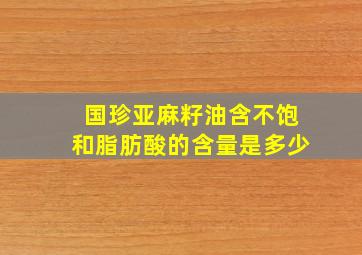 国珍亚麻籽油含不饱和脂肪酸的含量是多少