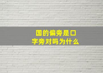 国的偏旁是口字旁对吗为什么