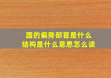 国的偏旁部首是什么结构是什么意思怎么读