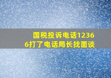 国税投诉电话12366打了电话局长找面谈