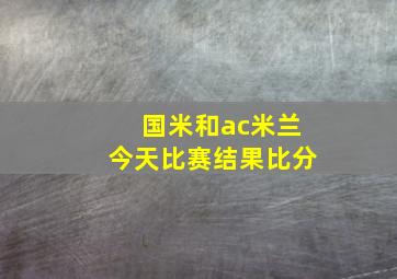 国米和ac米兰今天比赛结果比分