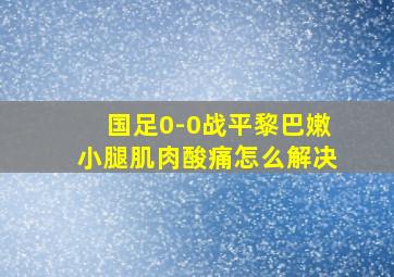 国足0-0战平黎巴嫩小腿肌肉酸痛怎么解决