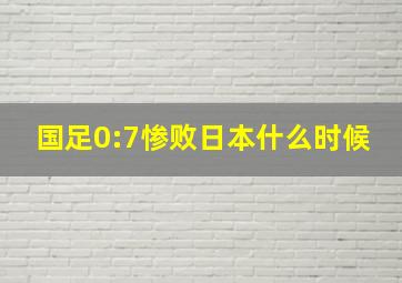 国足0:7惨败日本什么时候