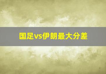 国足vs伊朗最大分差