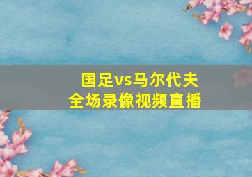 国足vs马尔代夫全场录像视频直播