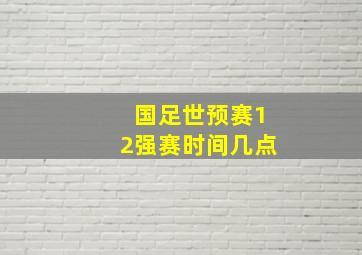 国足世预赛12强赛时间几点