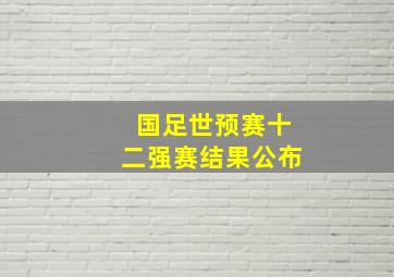 国足世预赛十二强赛结果公布