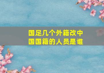 国足几个外籍改中国国籍的人员是谁