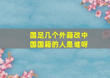 国足几个外籍改中国国籍的人是谁呀