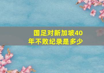 国足对新加坡40年不败纪录是多少