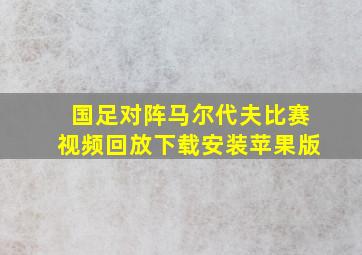 国足对阵马尔代夫比赛视频回放下载安装苹果版