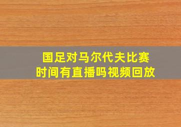 国足对马尔代夫比赛时间有直播吗视频回放