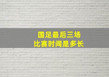 国足最后三场比赛时间是多长