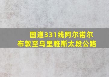 国道331线阿尔诺尔布敦至乌里雅斯太段公路