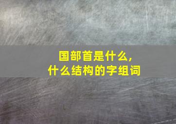 国部首是什么,什么结构的字组词