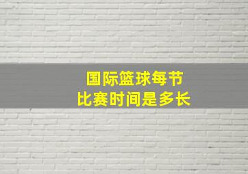 国际篮球每节比赛时间是多长