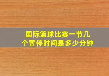 国际篮球比赛一节几个暂停时间是多少分钟