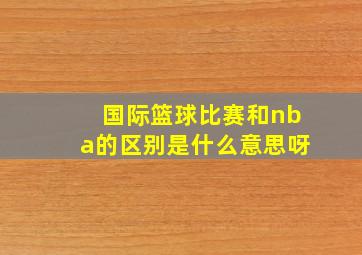 国际篮球比赛和nba的区别是什么意思呀