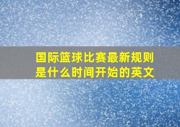 国际篮球比赛最新规则是什么时间开始的英文