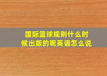 国际篮球规则什么时候出版的呢英语怎么说