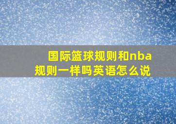 国际篮球规则和nba规则一样吗英语怎么说