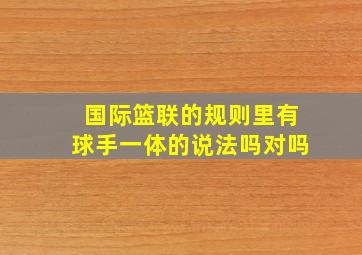 国际篮联的规则里有球手一体的说法吗对吗