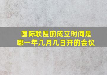 国际联盟的成立时间是哪一年几月几日开的会议