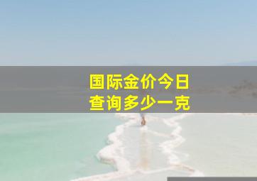 国际金价今日查询多少一克