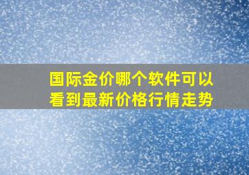 国际金价哪个软件可以看到最新价格行情走势