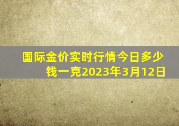 国际金价实时行情今日多少钱一克2023年3月12日