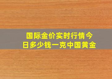 国际金价实时行情今日多少钱一克中国黄金