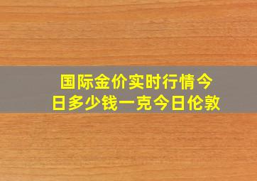 国际金价实时行情今日多少钱一克今日伦敦