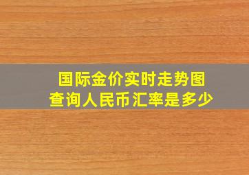 国际金价实时走势图查询人民币汇率是多少