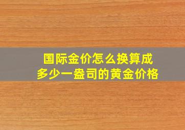 国际金价怎么换算成多少一盎司的黄金价格