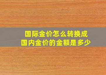 国际金价怎么转换成国内金价的金额是多少