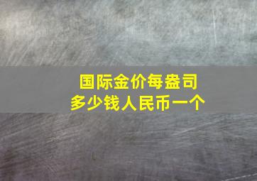 国际金价每盎司多少钱人民币一个