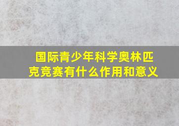 国际青少年科学奥林匹克竞赛有什么作用和意义