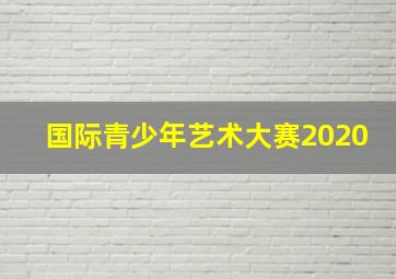 国际青少年艺术大赛2020