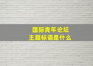 国际青年论坛主题标语是什么