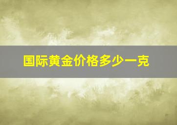 国际黄金价格多少一克