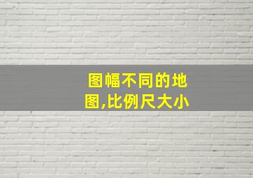 图幅不同的地图,比例尺大小