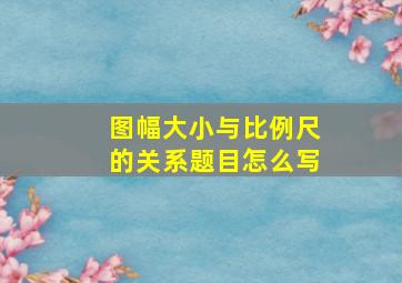 图幅大小与比例尺的关系题目怎么写