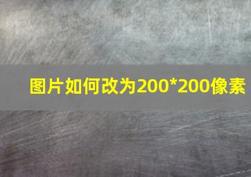 图片如何改为200*200像素