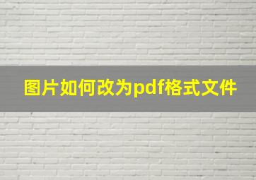 图片如何改为pdf格式文件